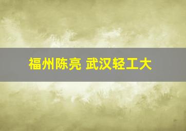 福州陈亮 武汉轻工大